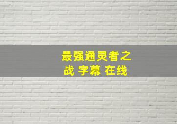 最强通灵者之战 字幕 在线